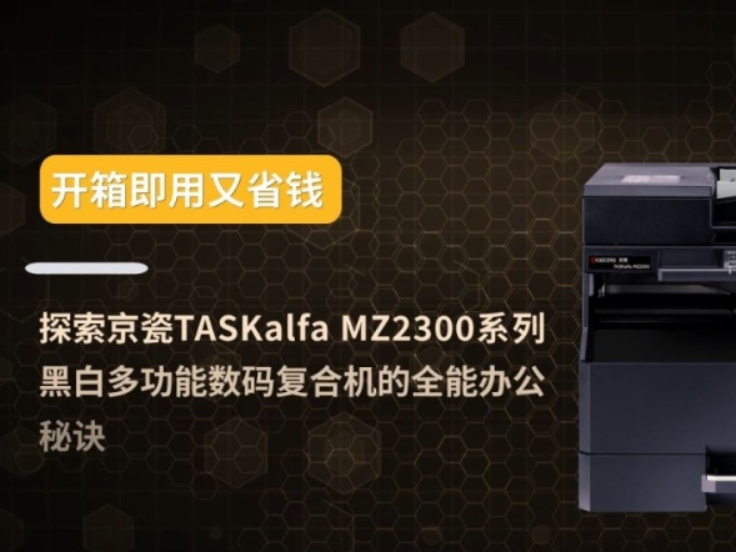 开箱即用又省钱 京瓷TASKalfa MZ2300黑白多功能数码复合机的全能办公秘诀